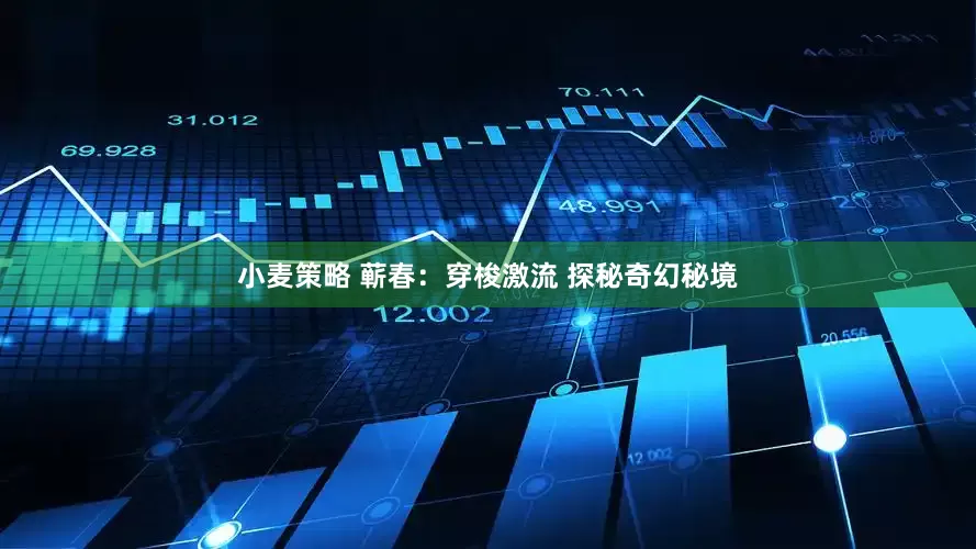 小麦策略 蕲春：穿梭激流 探秘奇幻秘境