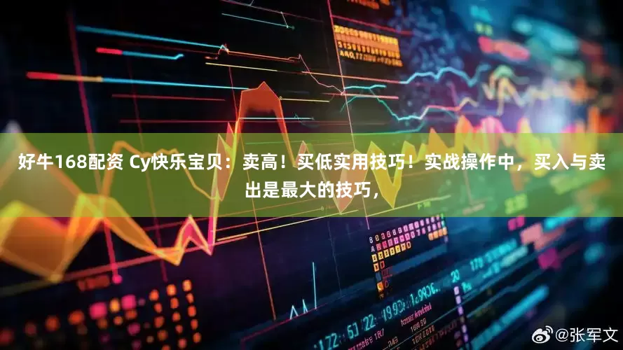 好牛168配资 Cy快乐宝贝：卖高！买低实用技巧！实战操作中，买入与卖出是最大的技巧，