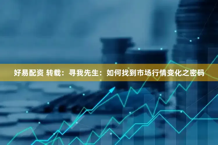 好易配资 转载：寻我先生：如何找到市场行情变化之密码