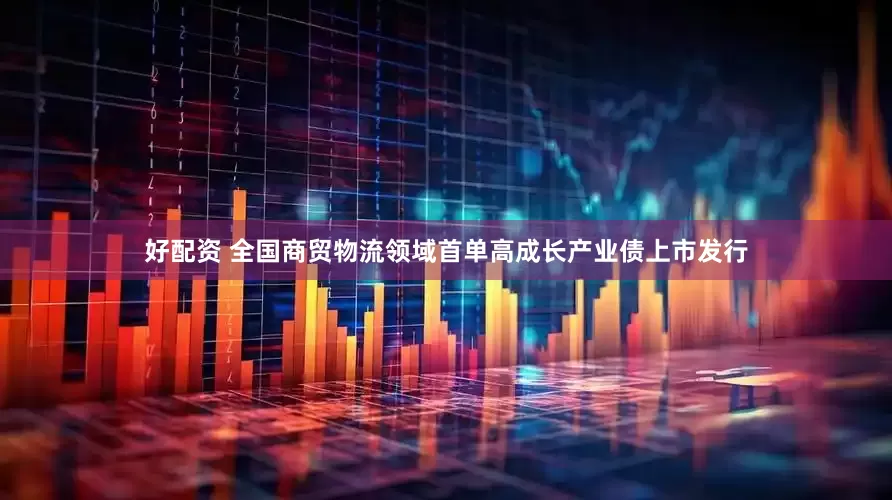 好配资 全国商贸物流领域首单高成长产业债上市发行