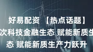 好易配资 【热点话题】 构建多层次科技金融生态 赋能新质生产力跃升