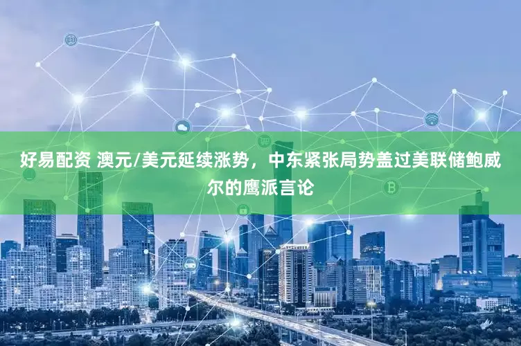 好易配资 澳元/美元延续涨势，中东紧张局势盖过美联储鲍威尔的鹰派言论