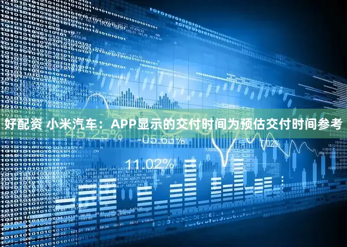 好配资 小米汽车：APP显示的交付时间为预估交付时间参考