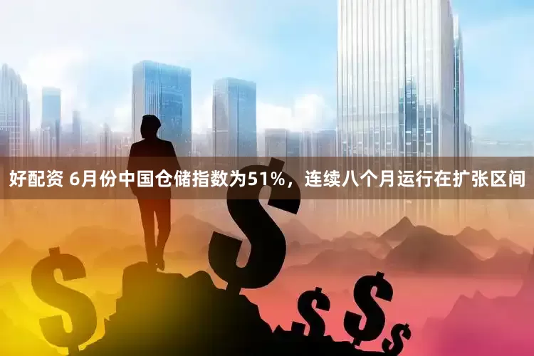好配资 6月份中国仓储指数为51%，连续八个月运行在扩张区间