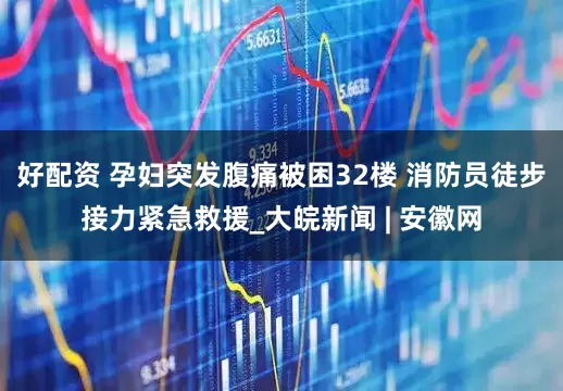 好配资 孕妇突发腹痛被困32楼 消防员徒步接力紧急救援_大皖新闻 | 安徽网