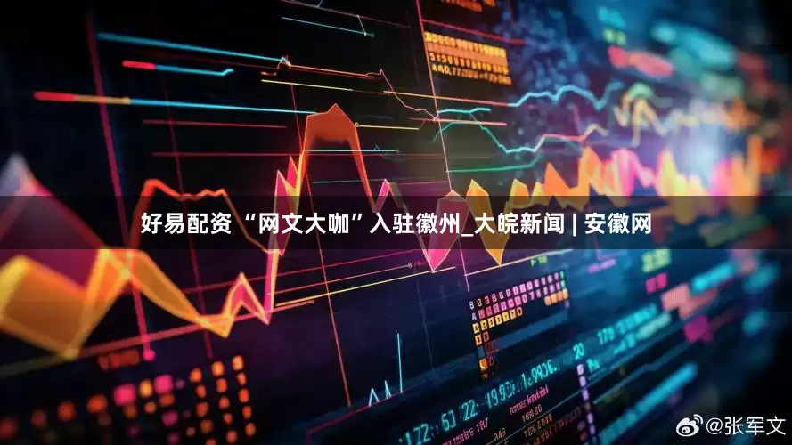 好易配资 “网文大咖”入驻徽州_大皖新闻 | 安徽网