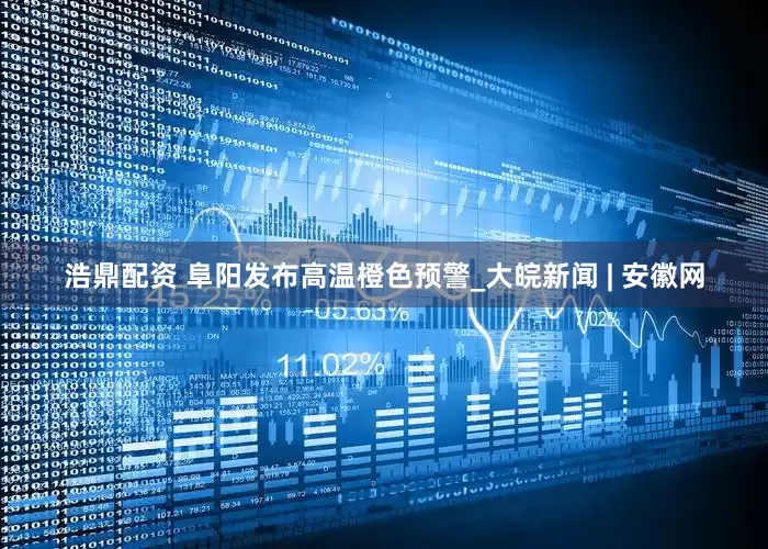 浩鼎配资 阜阳发布高温橙色预警_大皖新闻 | 安徽网