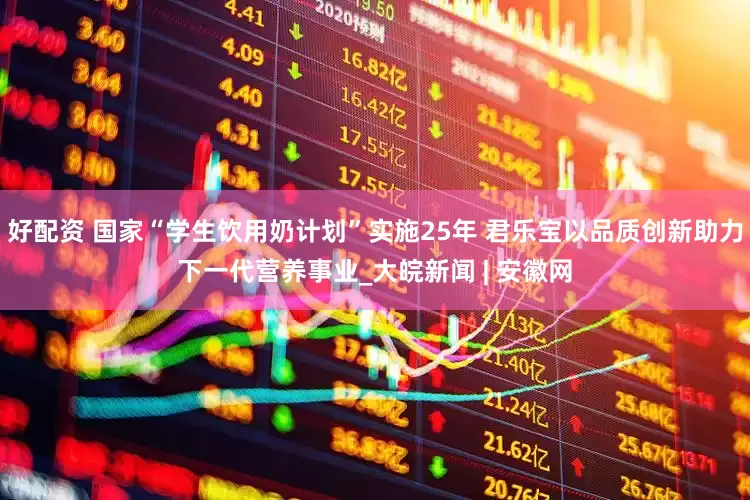 好配资 国家“学生饮用奶计划”实施25年 君乐宝以品质创新助力下一代营养事业_大皖新闻 | 安徽网