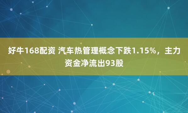 好牛168配资 汽车热管理概念下跌1.15%，主力资金净流出93股