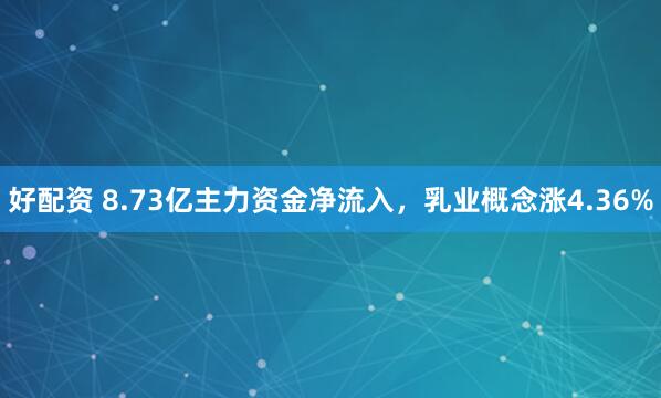 好配资 8.73亿主力资金净流入，乳业概念涨4.36%
