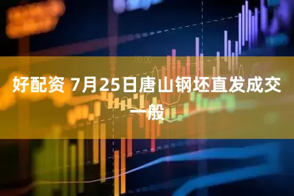 好配资 7月25日唐山钢坯直发成交一般